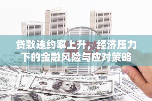 京口贷款违约率上升，经济压力下的金融风险与应对策略
