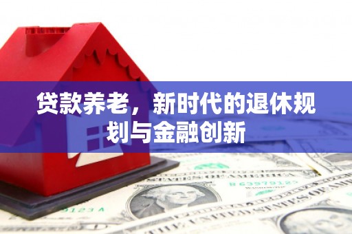 京口贷款养老，新时代的退休规划与金融创新