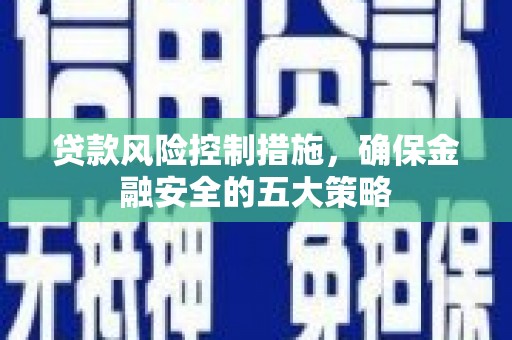 京口贷款风险控制措施，确保金融安全的五大策略