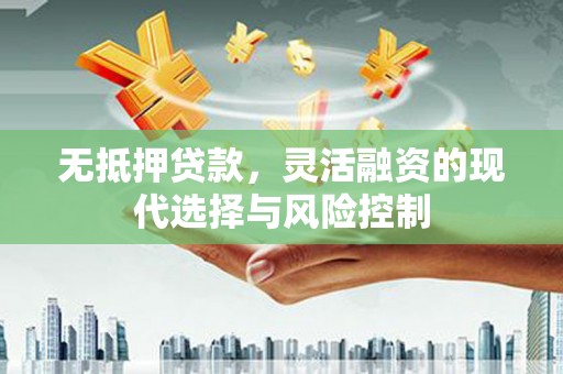 京口无抵押贷款，灵活融资的现代选择与风险控制