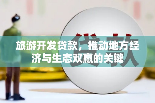 京口旅游开发贷款，推动地方经济与生态双赢的关键