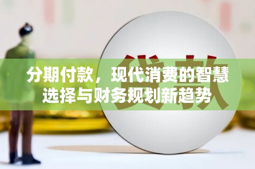 京口分期付款，现代消费的智慧选择与财务规划新趋势