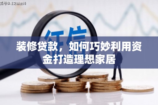 京口装修贷款，如何巧妙利用资金打造理想家居
