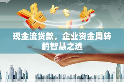 京口现金流贷款，企业资金周转的智慧之选