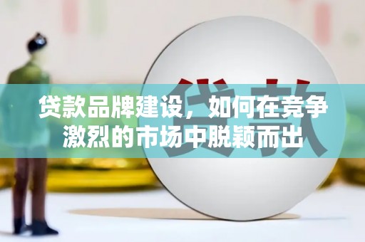 京口贷款品牌建设，如何在竞争激烈的市场中脱颖而出