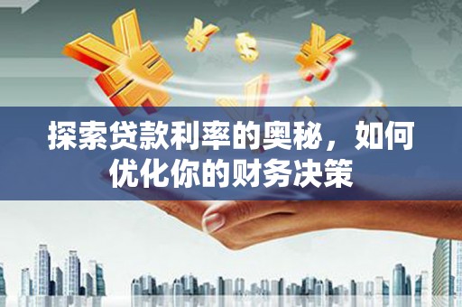 京口探索贷款利率的奥秘，如何优化你的财务决策
