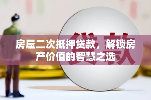 京口房屋二次抵押贷款，解锁房产价值的智慧之选