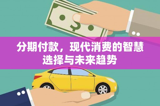 京口分期付款，现代消费的智慧选择与未来趋势