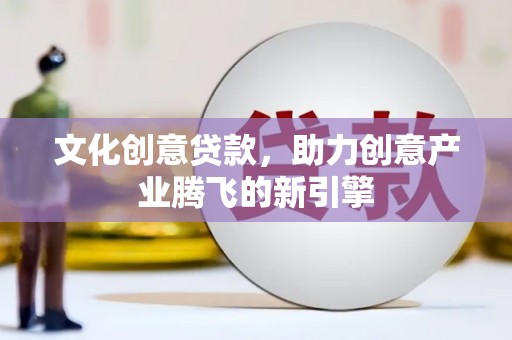 京口文化创意贷款，助力创意产业腾飞的新引擎