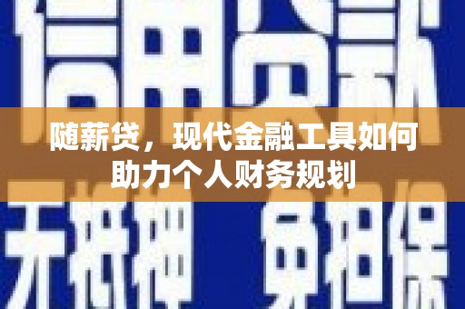 京口随薪贷，现代金融工具如何助力个人财务规划