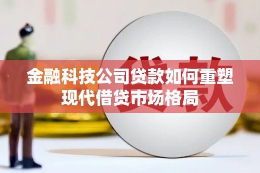 京口金融科技公司贷款如何重塑现代借贷市场格局