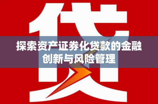 京口探索资产证券化贷款的金融创新与风险管理