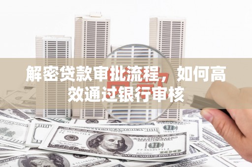 京口解密贷款审批流程，如何高效通过银行审核