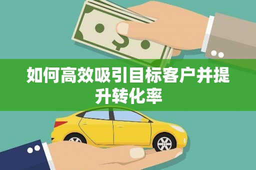 京口如何高效吸引目标客户并提升转化率