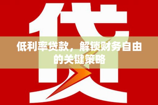 京口低利率贷款，解锁财务自由的关键策略