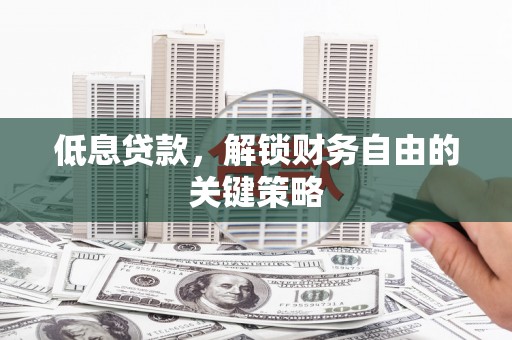 京口低息贷款，解锁财务自由的关键策略