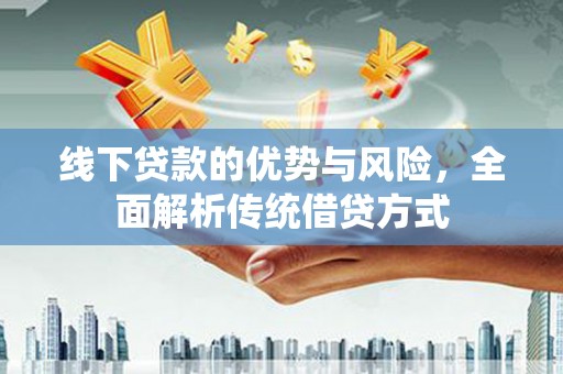 京口线下贷款的优势与风险，全面解析传统借贷方式