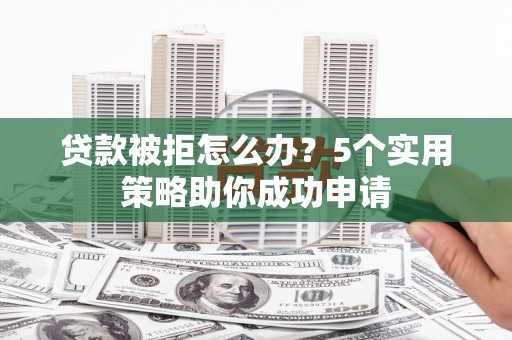 京口贷款被拒怎么办？5个实用策略助你成功申请