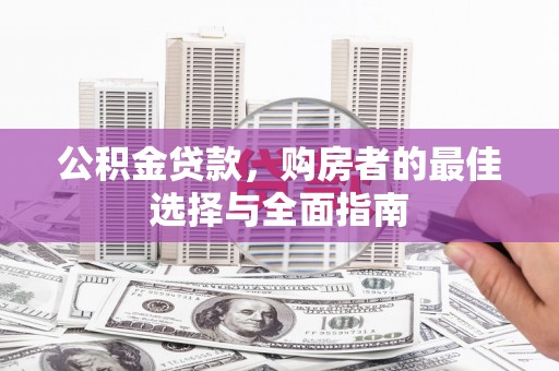 京口公积金贷款，购房者的最佳选择与全面指南