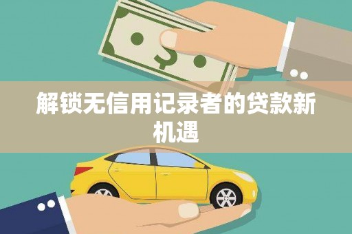 京口解锁无信用记录者的贷款新机遇
