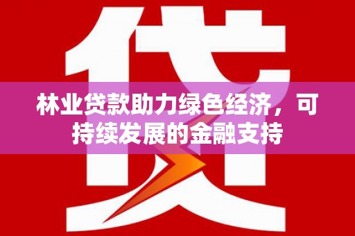 京口林业贷款助力绿色经济，可持续发展的金融支持