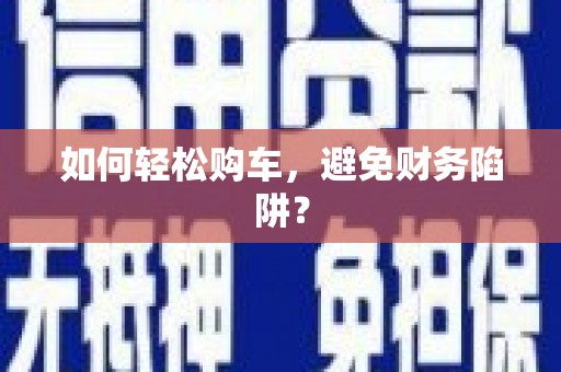 京口如何轻松购车，避免财务陷阱？