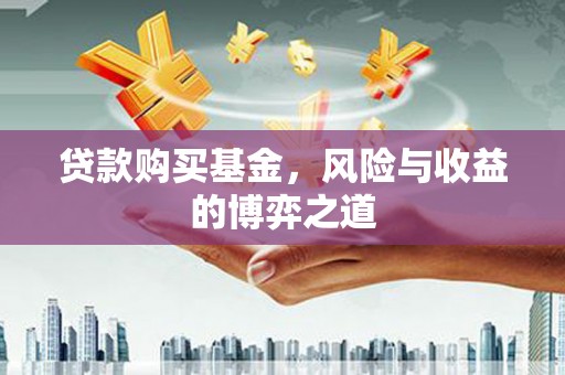 京口贷款购买基金，风险与收益的博弈之道
