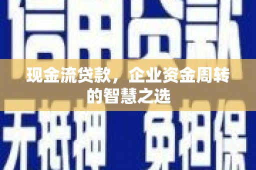 京口现金流贷款，企业资金周转的智慧之选