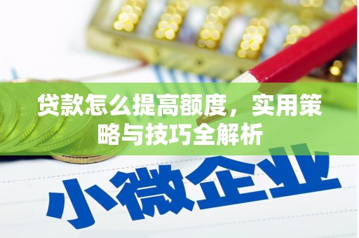 京口贷款怎么提高额度，实用策略与技巧全解析