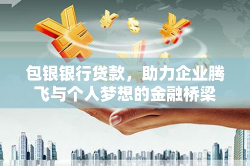 京口包银银行贷款，助力企业腾飞与个人梦想的金融桥梁
