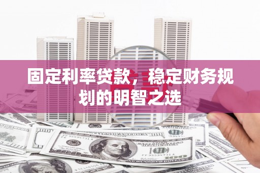 京口固定利率贷款，稳定财务规划的明智之选