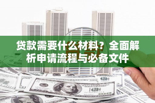 京口贷款需要什么材料？全面解析申请流程与必备文件