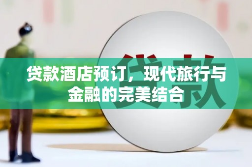 京口贷款酒店预订，现代旅行与金融的完美结合