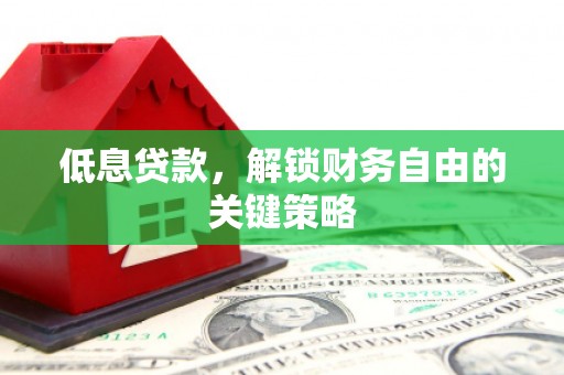 京口低息贷款，解锁财务自由的关键策略
