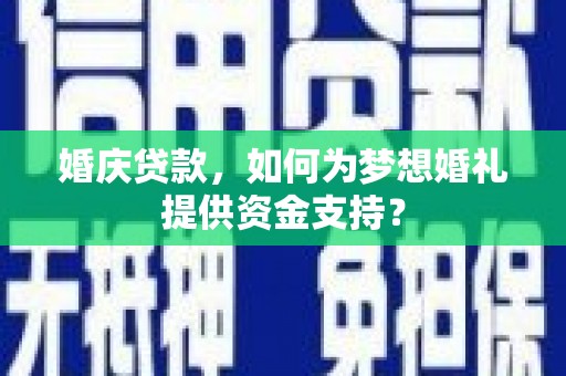 京口婚庆贷款，如何为梦想婚礼提供资金支持？