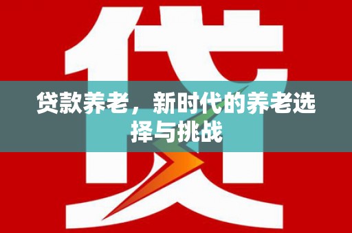 京口贷款养老，新时代的养老选择与挑战