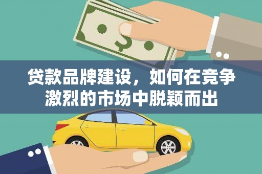 京口贷款品牌建设，如何在竞争激烈的市场中脱颖而出