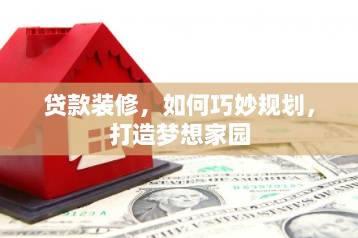 京口贷款装修，如何巧妙规划，打造梦想家园