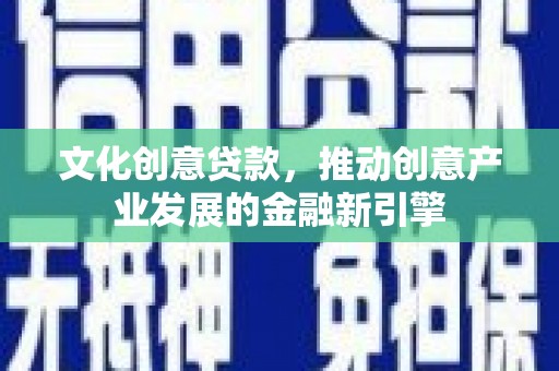 京口文化创意贷款，推动创意产业发展的金融新引擎