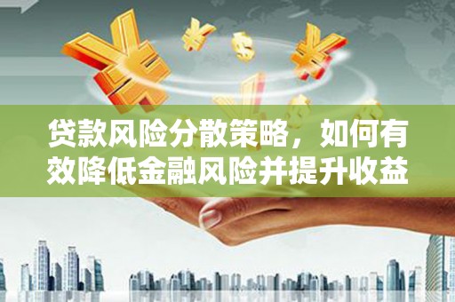 京口贷款风险分散策略，如何有效降低金融风险并提升收益