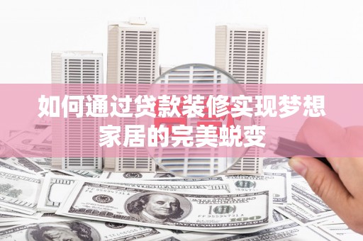 京口如何通过贷款装修实现梦想家居的完美蜕变