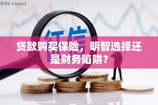 京口贷款购买保险，明智选择还是财务陷阱？
