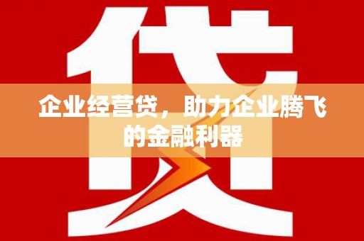 京口企业经营贷，助力企业腾飞的金融利器