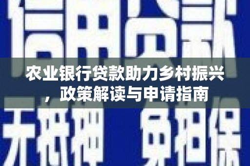 京口农业银行贷款助力乡村振兴，政策解读与申请指南