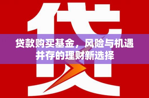 京口贷款购买基金，风险与机遇并存的理财新选择