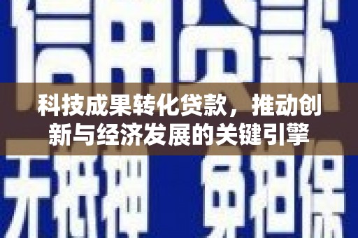 京口科技成果转化贷款，推动创新与经济发展的关键引擎