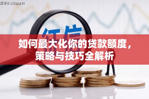 京口如何最大化你的贷款额度，策略与技巧全解析