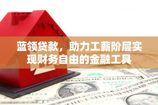 京口蓝领贷款，助力工薪阶层实现财务自由的金融工具