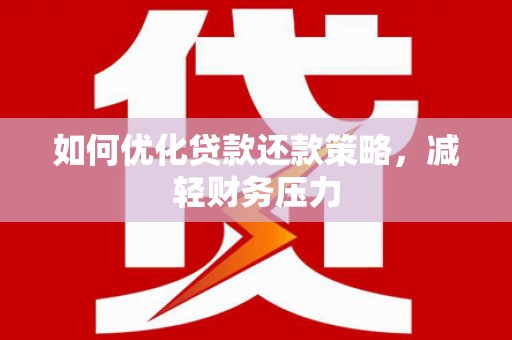 京口如何优化贷款还款策略，减轻财务压力
