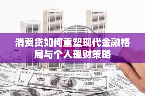 京口消费贷如何重塑现代金融格局与个人理财策略